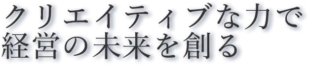 クリエイティブな力で経営の未来を創る